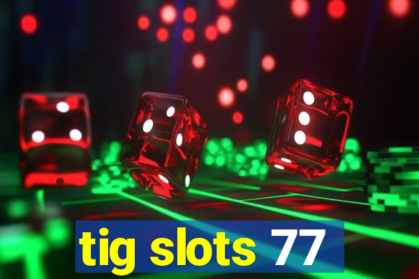 tig slots 77